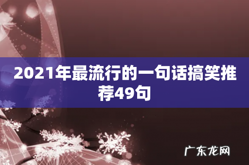 2021年最流行的一句话搞笑推荐49句