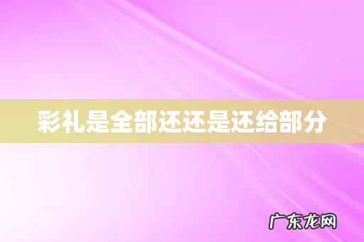 彩礼是全部还还是还给部分
