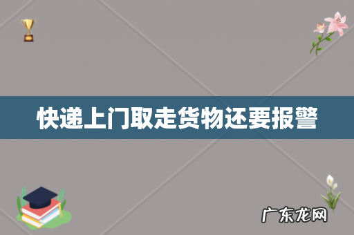 快递上门取走货物还要报警