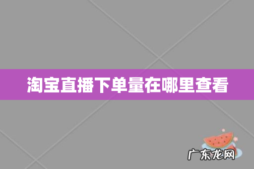 淘宝直播下单量在哪里查看