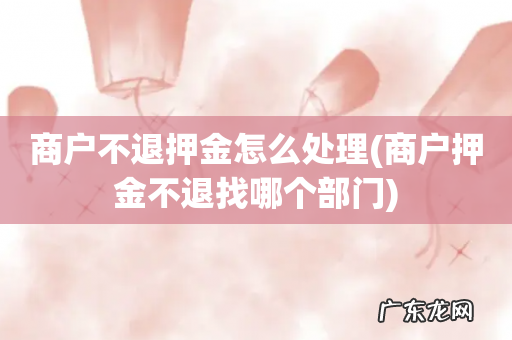 商户押金不退找哪个部门 商户不退押金怎么处理