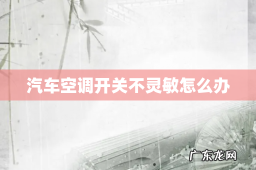 汽车空调开关不灵敏怎么办