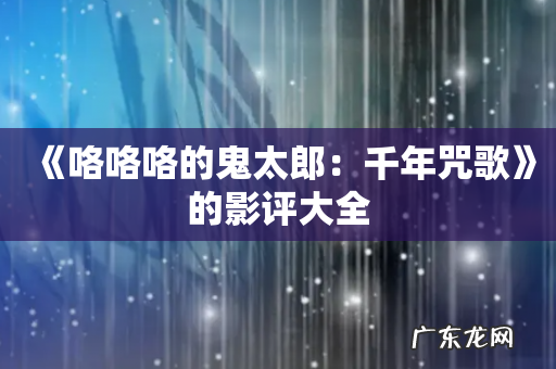 《咯咯咯的鬼太郎:千年咒歌》的影评大全