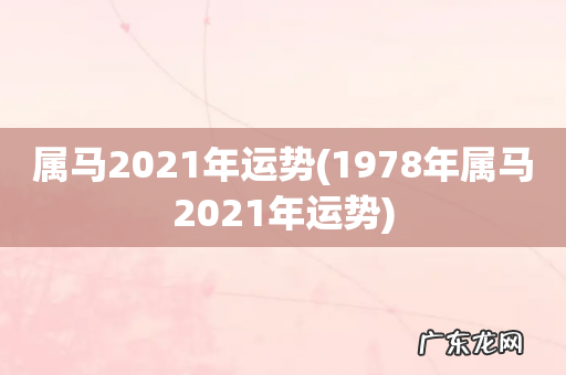 1978年属马2021年运势 属马2021年运势