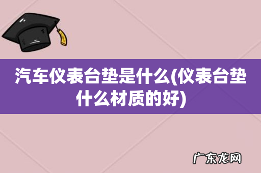 仪表台垫什么材质的好 汽车仪表台垫是什么
