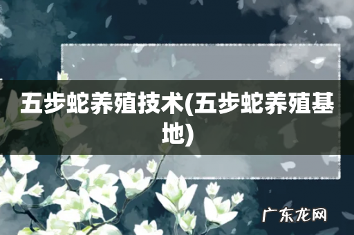 五步蛇养殖基地 五步蛇养殖技术