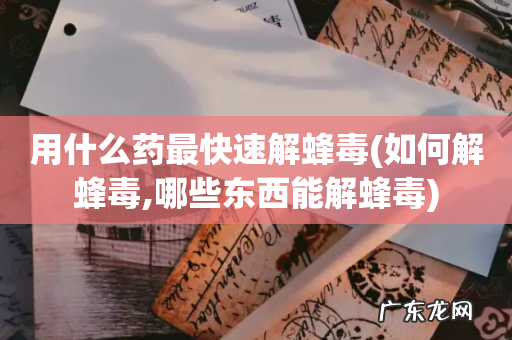 如何解蜂毒,哪些东西能解蜂毒 用什么药最快速解蜂毒