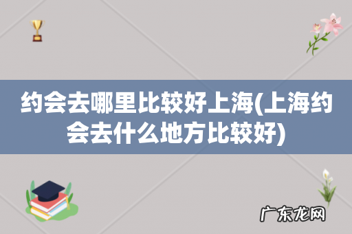 上海约会去什么地方比较好 约会去哪里比较好上海
