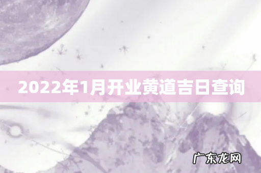 2022年1月开业黄道吉日查询