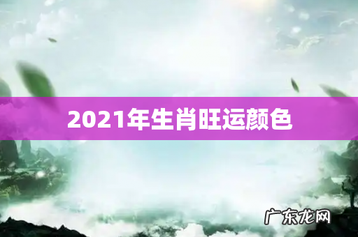 2021年生肖旺运颜色