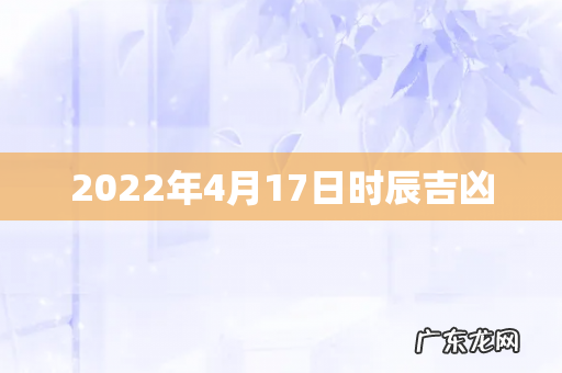 2022年4月17日时辰吉凶