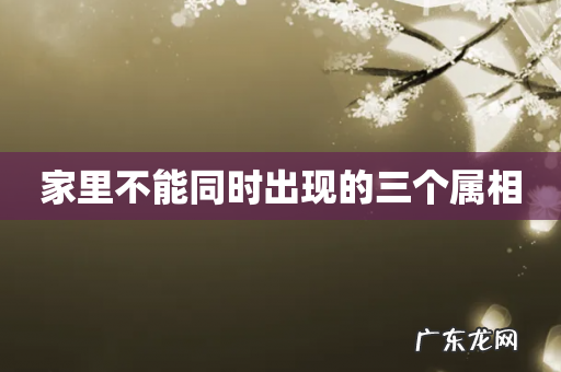 家里不能同时出现的三个属相