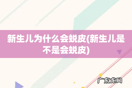 新生儿是不是会蜕皮 新生儿为什么会蜕皮