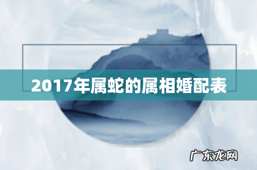 2017年属蛇的属相婚配表