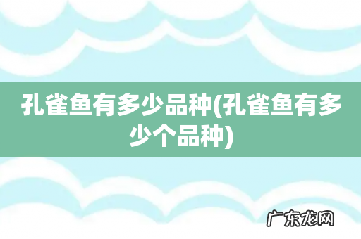 孔雀鱼有多少个品种 孔雀鱼有多少品种