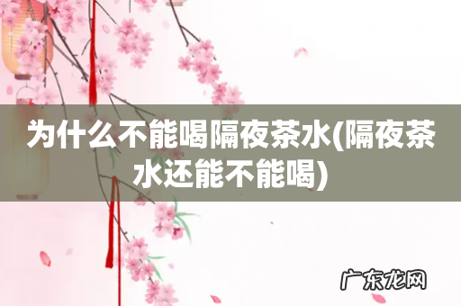 隔夜茶水还能不能喝 为什么不能喝隔夜茶水