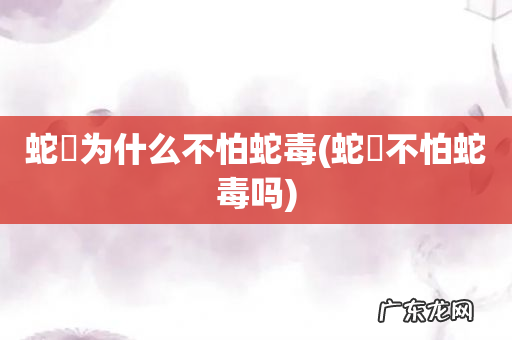 蛇獴不怕蛇毒吗 蛇獴为什么不怕蛇毒