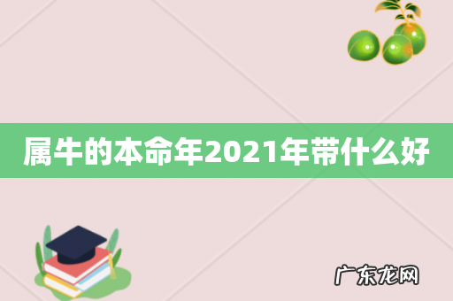 属牛的本命年2021年带什么好