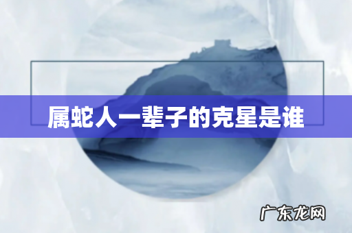 属蛇人一辈子的克星是谁