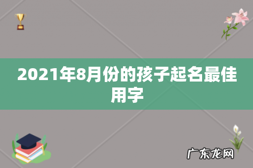 2021年8月份的孩子起名最佳用字