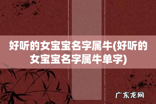 好听的女宝宝名字属牛单字 好听的女宝宝名字属牛