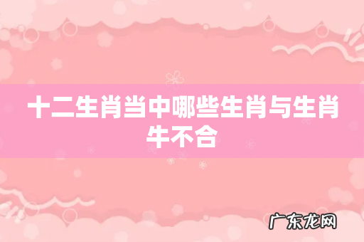 十二生肖当中哪些生肖与生肖牛不合