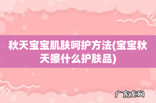 宝宝秋天擦什么护肤品 秋天宝宝肌肤呵护方法