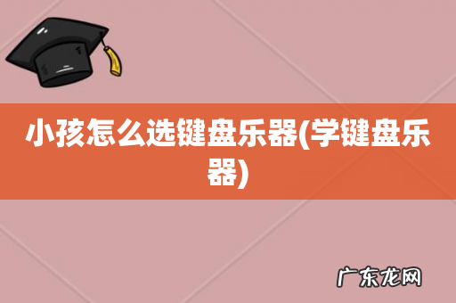 学键盘乐器 小孩怎么选键盘乐器