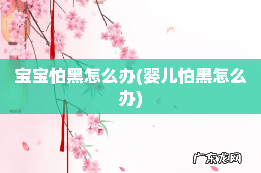 婴儿怕黑怎么办 宝宝怕黑怎么办