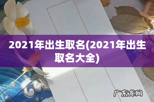 2021年出生取名大全 2021年出生取名