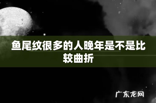 鱼尾纹很多的人晚年是不是比较曲折