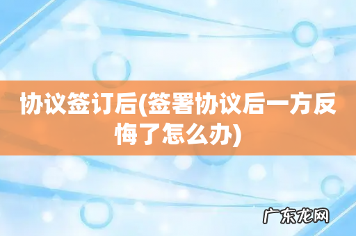 签署协议后一方反悔了怎么办 协议签订后
