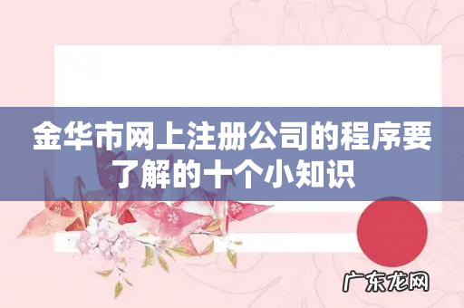 金华市网上注册公司的程序要了解的十个小知识