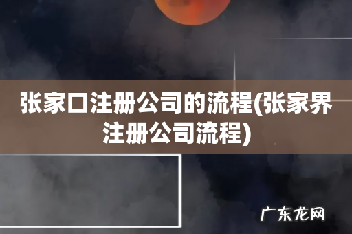 张家界注册公司流程 张家口注册公司的流程