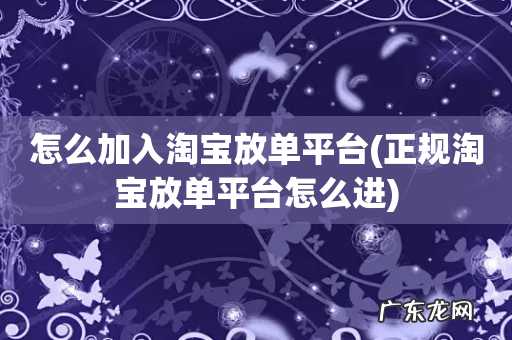正规淘宝放单平台怎么进 怎么加入淘宝放单平台