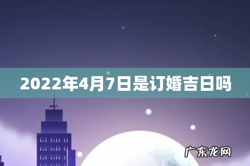 2022年4月7日是订婚吉日吗
