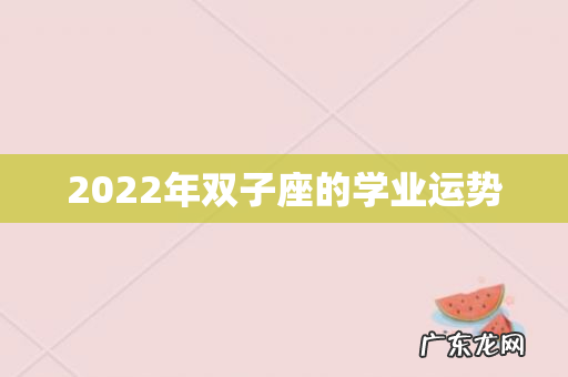 2022年双子座的学业运势