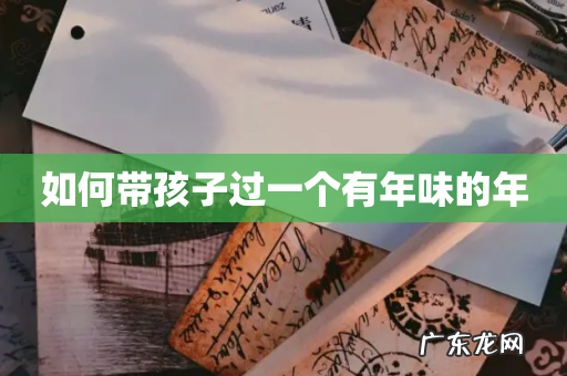 如何带孩子过一个有年味的年