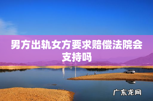 男方出轨女方要求赔偿法院会支持吗