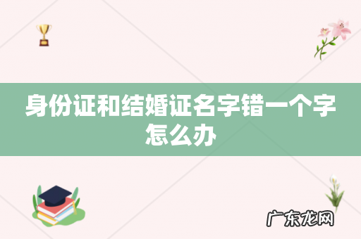 身份证和结婚证名字错一个字怎么办