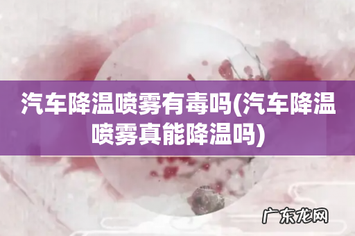 汽车降温喷雾真能降温吗 汽车降温喷雾有毒吗