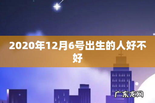 2020年12月6号出生的人好不好