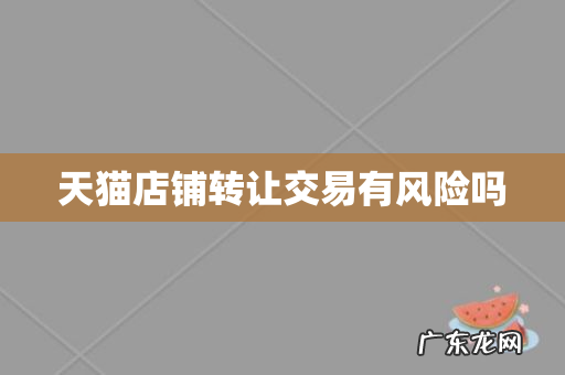 天猫店铺转让交易有风险吗