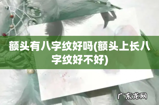 额头上长八字纹好不好 额头有八字纹好吗