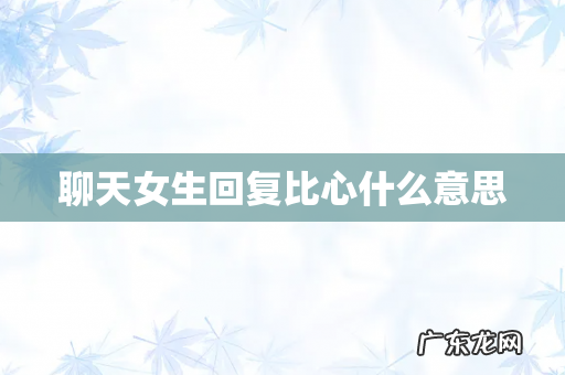 聊天女生回复比心什么意思