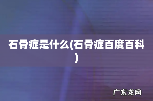 石骨症百度百科 石骨症是什么
