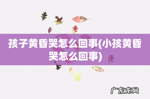 小孩黄昏哭怎么回事 孩子黄昏哭怎么回事