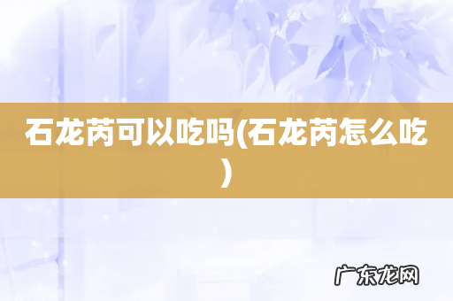 石龙芮怎么吃 石龙芮可以吃吗