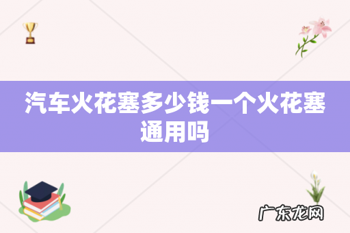 汽车火花塞多少钱一个火花塞通用吗