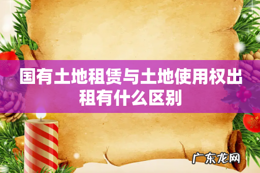 国有土地租赁与土地使用权出租有什么区别